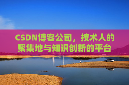 CSDN博客公司，技术人的聚集地与知识创新的平台